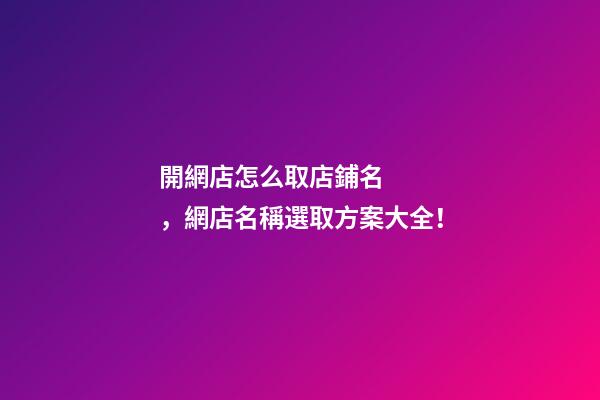 開網店怎么取店鋪名，網店名稱選取方案大全！